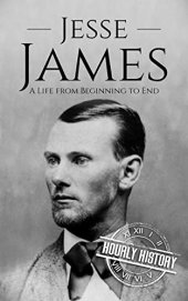 book Jesse James: A Life from Beginning to End (Biographies of Criminals)