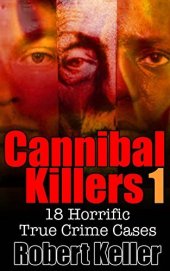 book True Crime: Cannibal Killers Volume 1: 18 Horrific True Murder Cases (True Crime Cases)