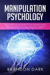 book Manipulation Psychology: How to Manipulate and Influence People Using Empath Skills. The Complete Beginner’s Guide to Learn the Best Persuasion Techniques and Avoid Manipulation in Relationships