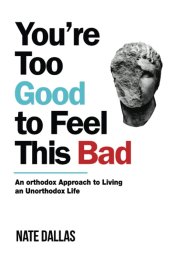 book You're Too Good to Feel This Bad: An Orthodox Approach to Living an Unorthodox Life