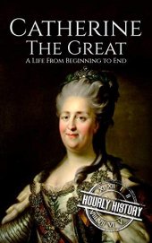 book Catherine the Great: A Life From Beginning to End (Biographies of Russian Royalty)