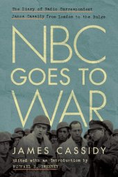 book NBC Goes to War: The Diary of Radio Correspondent James Cassidy from London to the Bulge (World War II: The Global, Human, and Ethical Dimension)