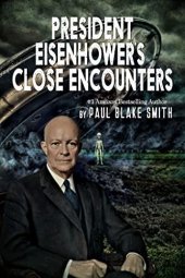 book President Eisenhower's Close Encounters: An Investigation into Eisenhower's Secret Agreement with Extra Terrestrials