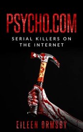 book Psycho.com: serial killers on the internet: True stories of psychopaths who became online sensations (Tangled Webs True Crime)