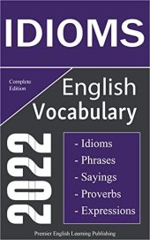 book English Idioms Vocabulary 2022 Complete Edition: Important English Idioms, Sayings, and Phrases You Should Know to Write and Speak like a Well-Educated ... Most Comprehensive English Dictionaries)