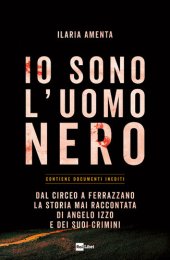 book Io sono l'uomo nero. Dal Circeo a Ferrazzano, la storia mai raccontata di Angelo Izzo e dei suoi crimini