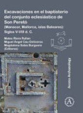 book Excavaciones en el baptisterio del conjunto eclesiástico de Son Peretó (Manacor, Mallorca, Islas Baleares): Siglos V-VIII D. C.