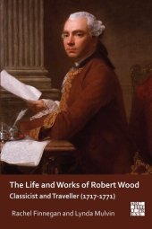 book The Life and Works of Robert Wood: Classicist and Traveller (1717-1771)