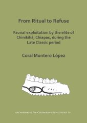 book From Ritual to Refuse: Faunal Exploitation by the Elite of Chinikihá, Chiapas, during the Late Classic Period