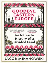 book Goodbye, Eastern Europe: An Intimate History of a Divided Land