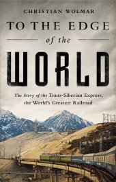 book To the Edge of the World : The Story of the Trans-siberian Express, the World's Greatest Railroad