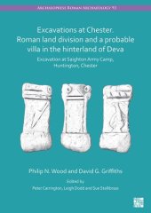 book Excavations at Chester. Roman Land Division and a Probable Villa in the Hinterland of Deva: Excavation at Saighton Army Camp, Huntington, Chester