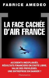 book La Face cachée d'Air France : accidents inexpliqués, résultats financiers en chute libre, valse des privilèges, une entreprise en danger ?