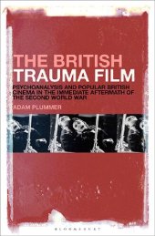 book The British Trauma Film: Psychoanalysis and Popular British Cinema in the Immediate Aftermath of the Second World War