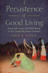 book Persistence of Good Living: A'uwe Life Cycles and Well-Being in the Central Brazilian Cerrados