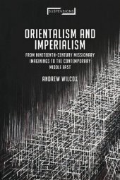 book Orientalism and Imperialism: From Nineteenth-century Missionary Imaginings to the Contemporary Middle East