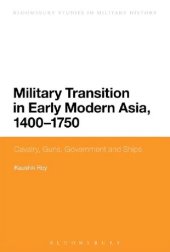 book Military Transition in Early Modern Asia, 1400–1750: Cavalry, Guns, Governments and Ships