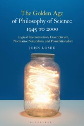 book The Golden Age of Philosophy of Science 1945 to 2000: Logical Reconstructionism, Descriptivism, Normative Naturalism, and Foundationalism