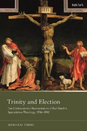 book Trinity and Election: The Christocentric Reorientation of Karl Barth’s Speculative Theology, 1936–1942