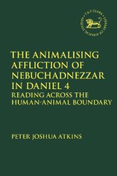 book The Animalising Affliction of Nebuchadnezzar in Daniel 4: Reading Across the Human–Animal Boundary