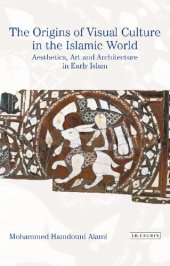 book The Origins of Visual Culture in the Islamic World: Aesthetics, Art and Architecture in Early Islam