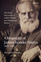 book The Daily Discoveries of a Bible Scholar and Manuscript Hunter: A Biography of James Rendel Harris (1852–1941)