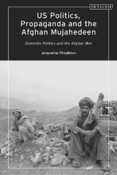 book US Politics, Propaganda and the Afghan Mujahedeen: Domestic Politics and the Afghan War