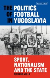 book The Politics of Football in Yugoslavia: Sport, Nationalism and the State