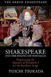 book Shakespeare and the Politics of Nostalgia: Negotiating the Memory of Elizabeth I on the Jacobean Stage