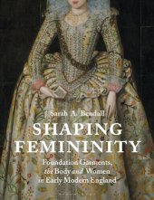 book Shaping Femininity: Foundation Garments, the Body and Women in Early Modern England