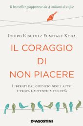 book Il coraggio di non piacere. Libera te stesso, cambia la tua vita e raggiungi l'autentica felicità