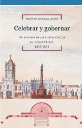 book Celebrar y gobernar. Un estudio de las fiestas cívicas en Buenos Aires, 1810-1835