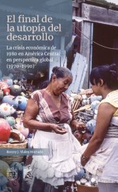 book El final de la utopía del desarrollo: la crisis económica de 1980 en América Central en perspectiva global (1970-1990)