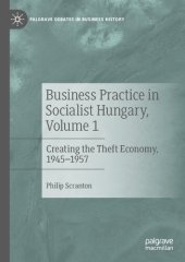 book Business Practice in Socialist Hungary, Volume 1: Creating the Theft Economy, 1945–1957