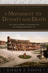 book A Monument to Dynasty and Death: The Story of Rome's Colosseum and the Emperors Who Built It