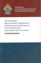 book Расследование преступлений, совершенных медицинскими работниками по неосторожности (ятрогенных преступлений): учебно-методическое пособие для студентов высших учебных заведений, обучающихся по направлению подготовки "Юриспруденция"