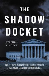 book The Shadow Docket: How the Supreme Court Uses Stealth Rulings to Amass Power and Undermine the Republic