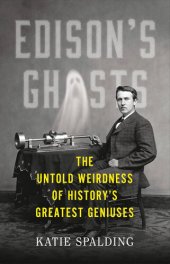 book Edison's Ghosts: The Untold Weirdness of History's Greatest Geniuses