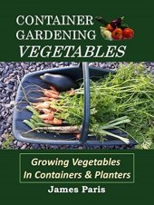 book Container Gardening Vegetables: Growing Vegetables In Containers And Planters (No Dig Gardening Techniques)