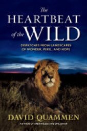 book The Heartbeat of the Wild: Dispatches From Landscapes of Wonder, Peril, and Hope