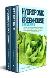 book Hydroponic And Greenhouse Gardening: 2in1 Discover The Secrets How to Start Gardening Indoor and Growing Fresh Vegetables,Organic Fruits and Herbs,Whether it is a Hydroponic Garden,a Small Greenhouse