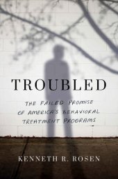 book Troubled: The Failed Promise of America's Behavioral Treatment Programs