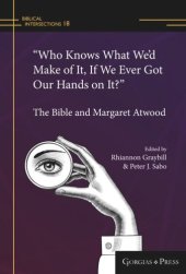 book Volume “Who Knows What We’d Make of It, If We Ever Got Our Hands on It?”: The Bible and Margaret Atwood