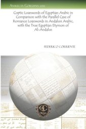 book Coptic Loanwords of Egyptian Arabic in Comparison with the Parallel Case of Romance Loanwords in Andalusi Arabic, with the True Egyptian Etymon of Al-Andalus