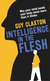 book Intelligence in the Flesh: Why Your Mind Needs Your Body Much More Than It Thinks