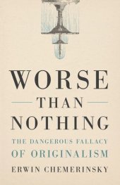 book Worse Than Nothing: The Dangerous Fallacy of Originalism