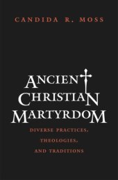 book Ancient Christian Martyrdom: Diverse Practices, Theologies, and Traditions