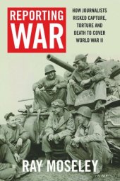 book Reporting War: How Foreign Correspondents Risked Capture, Torture and Death to Cover World War II