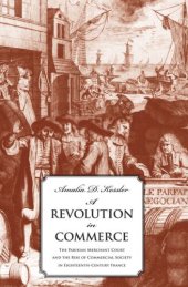 book A Revolution in Commerce: The Parisian Merchant Court and the Rise of Commercial Society in Eighteenth-Century France