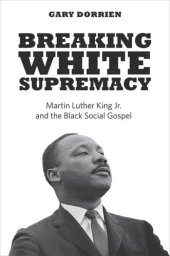 book Breaking White Supremacy: Martin Luther King Jr. and the Black Social Gospel